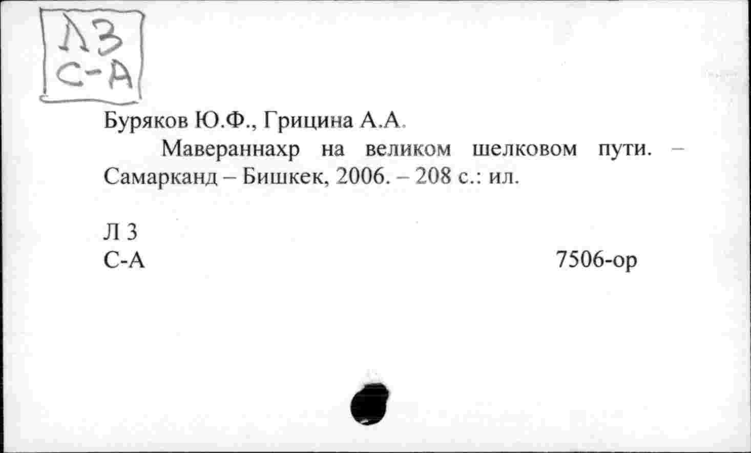 ﻿Буряков Ю.Ф., Грицина А.А
Мавераннахр на великом шелковом пути.
Самарканд - Бишкек, 2006. - 208 с.: ил.
Л 3
С-А
7506-ор